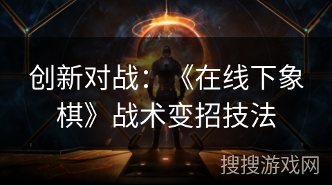 创新对战：《在线下象棋》战术变招技法