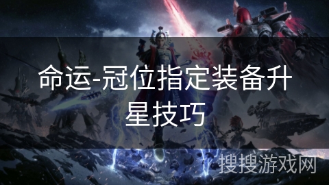 命运-冠位指定装备升星技巧