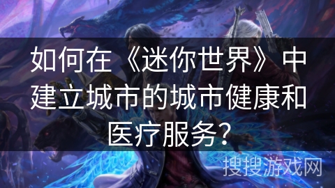 如何在《迷你世界》中建立城市的城市健康和医疗服务？