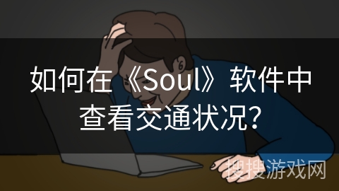 如何在《Soul》软件中查看交通状况？