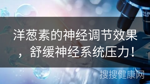 洋葱素的神经调节效果，舒缓神经系统压力！