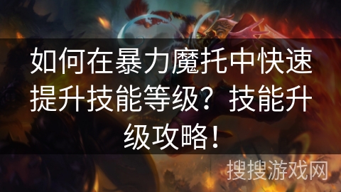 如何在暴力魔托中快速提升技能等级？技能升级攻略！