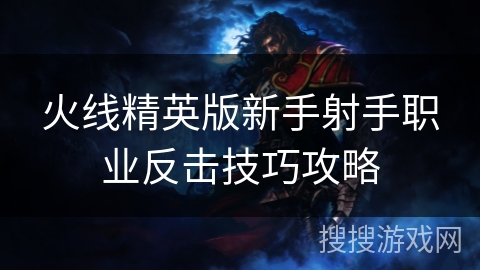 火线精英版新手射手职业反击技巧攻略