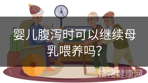 婴儿腹泻时可以继续母乳喂养吗？