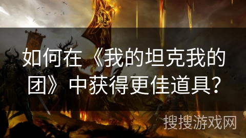 如何在《我的坦克我的团》中获得更佳道具？