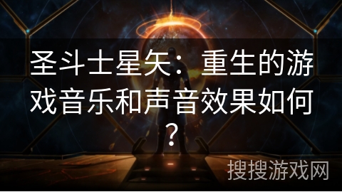 圣斗士星矢：重生的游戏音乐和声音效果如何？