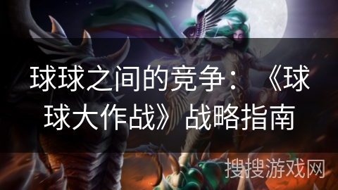 球球之间的竞争：《球球大作战》战略指南