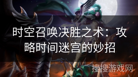 时空召唤决胜之术：攻略时间迷宫的妙招