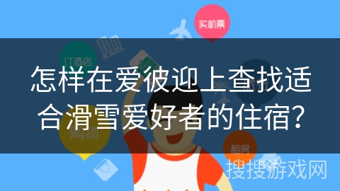 怎样在爱彼迎上查找适合滑雪爱好者的住宿？