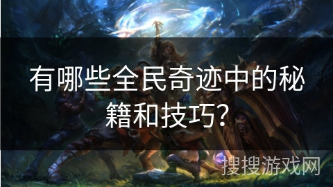 有哪些全民奇迹中的秘籍和技巧？