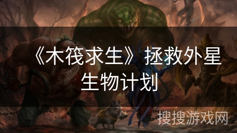 《木筏求生》拯救外星生物计划