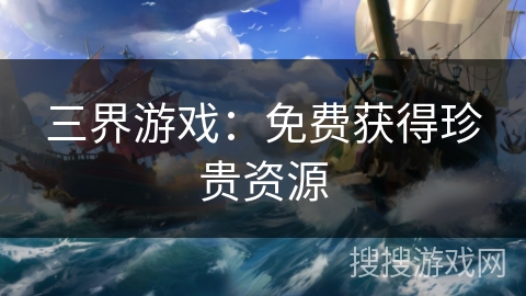 三界游戏：免费获得珍贵资源