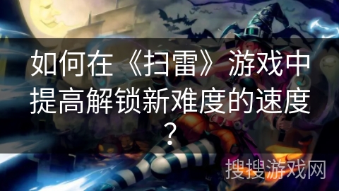 如何在《扫雷》游戏中提高解锁新难度的速度？