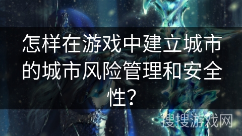 怎样在游戏中建立城市的城市风险管理和安全性？