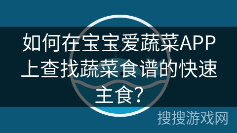 如何在宝宝爱蔬菜APP上查找蔬菜食谱的快速主食？