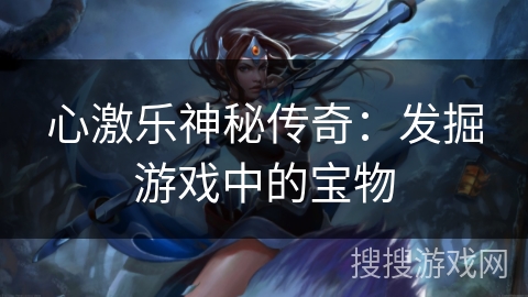 心激乐神秘传奇：发掘游戏中的宝物