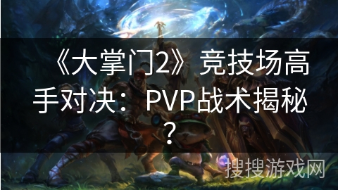 《大掌门2》竞技场高手对决：PVP战术揭秘？