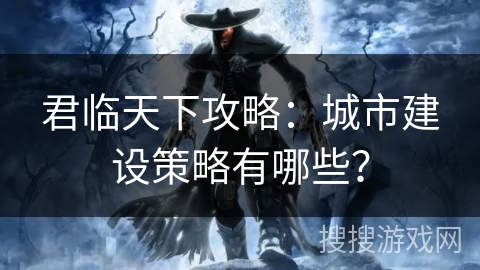 君临天下攻略：城市建设策略有哪些？
