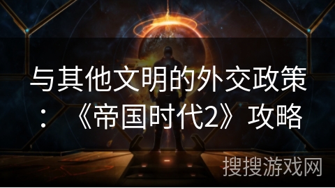 与其他文明的外交政策：《帝国时代2》攻略