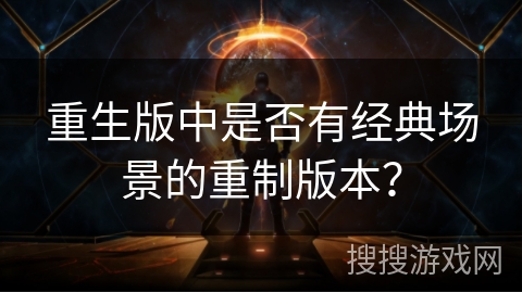 重生版中是否有经典场景的重制版本？
