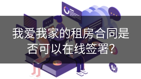 我爱我家的租房合同是否可以在线签署？