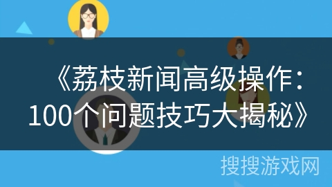 《荔枝新闻高级操作：100个问题技巧大揭秘》