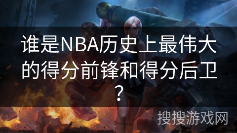 谁是NBA历史上最伟大的得分前锋和得分后卫？