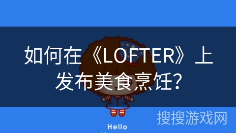 如何在《LOFTER》上发布美食烹饪？