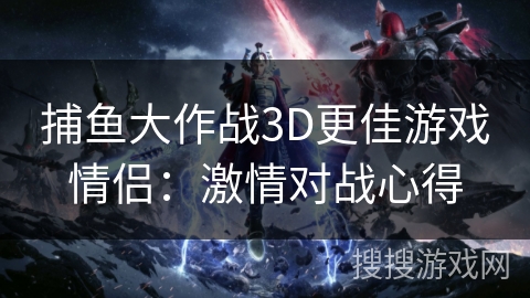 捕鱼大作战3D更佳游戏情侣：激情对战心得