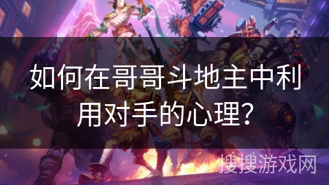 如何在哥哥斗地主中利用对手的心理？