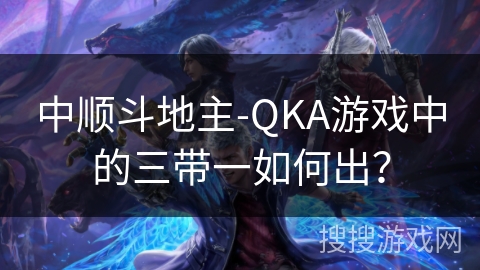 中顺斗地主-QKA游戏中的三带一如何出？