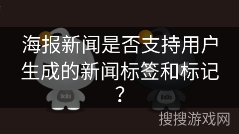 海报新闻是否支持用户生成的新闻标签和标记？