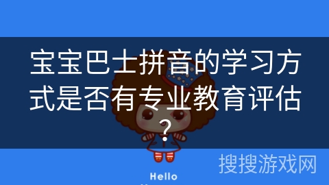 宝宝巴士拼音的学习方式是否有专业教育评估？