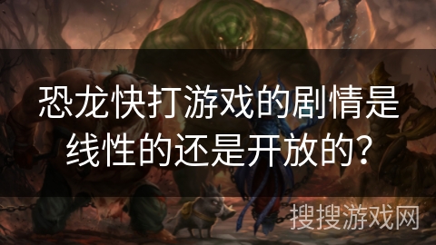 恐龙快打游戏的剧情是线性的还是开放的？