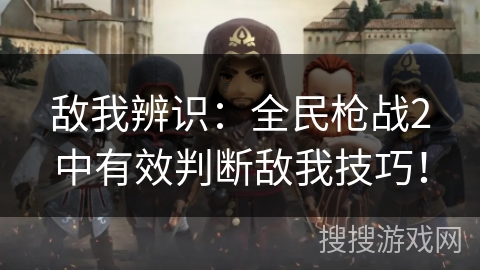 敌我辨识：全民枪战2中有效判断敌我技巧！