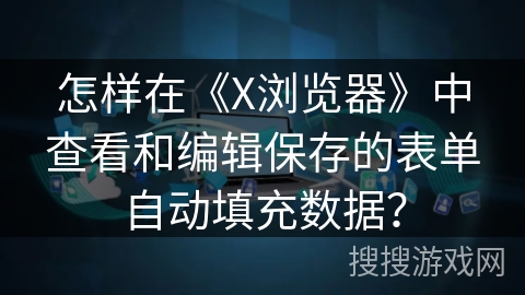 怎样在《X浏览器》中查看和编辑保存的表单自动填充数据？