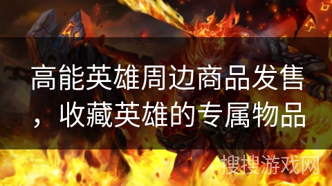 高能英雄周边商品发售，收藏英雄的专属物品