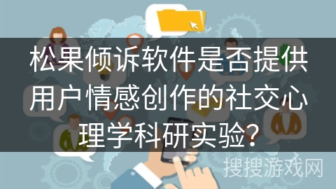 松果倾诉软件是否提供用户情感创作的社交心理学科研实验？