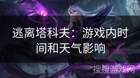 逃离塔科夫：游戏内时间和天气影响