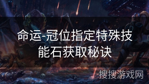 命运-冠位指定特殊技能石获取秘诀