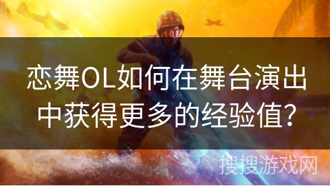 恋舞OL如何在舞台演出中获得更多的经验值？