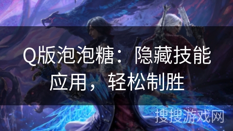 Q版泡泡糖：隐藏技能应用，轻松制胜