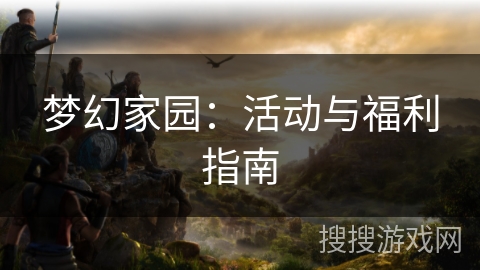 梦幻家园：活动与福利指南