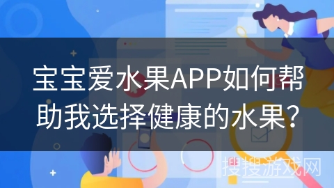 宝宝爱水果APP如何帮助我选择健康的水果？