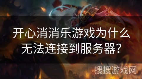 开心消消乐游戏为什么无法连接到服务器？