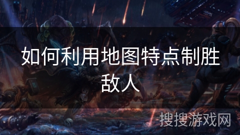 如何利用地图特点制胜敌人