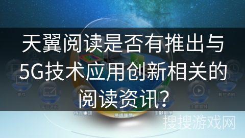 天翼阅读是否有推出与5G技术应用创新相关的阅读资讯？
