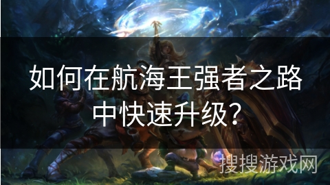 如何在航海王强者之路中快速升级？
