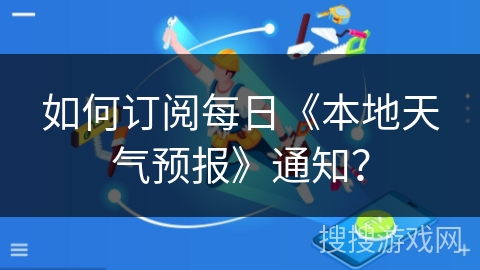 如何订阅每日《本地天气预报》通知？