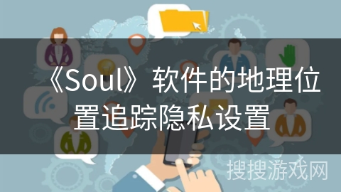 《Soul》软件的地理位置追踪隐私设置